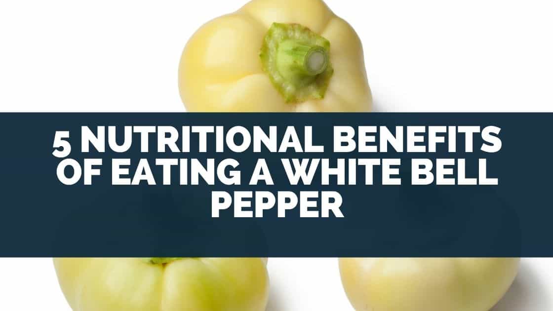 5 Nutritional Benefits of Eating A White Bell Pepper