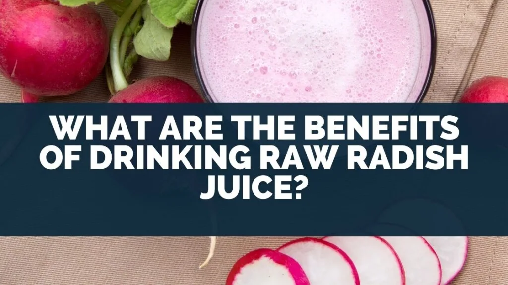 What Are The Benefits of Drinking Raw Radish Juice